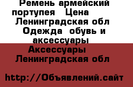 Ремень армейский портупея › Цена ­ 300 - Ленинградская обл. Одежда, обувь и аксессуары » Аксессуары   . Ленинградская обл.